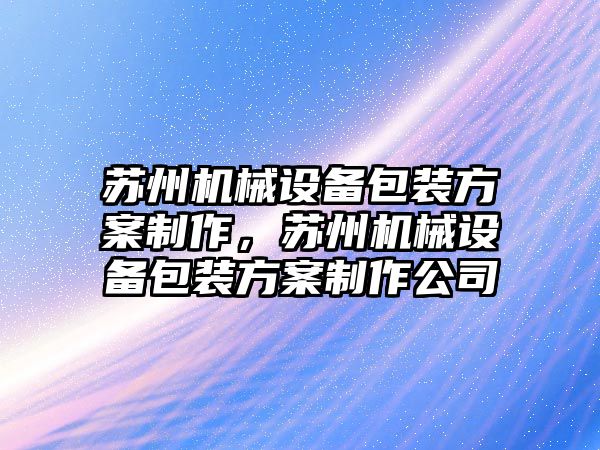 蘇州機械設備包裝方案制作，蘇州機械設備包裝方案制作公司