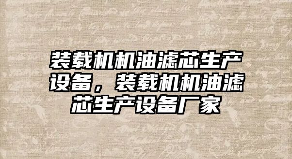 裝載機機油濾芯生產(chǎn)設(shè)備，裝載機機油濾芯生產(chǎn)設(shè)備廠家