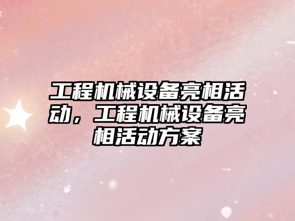 工程機械設備亮相活動，工程機械設備亮相活動方案