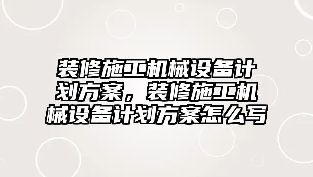 裝修施工機械設備計劃方案，裝修施工機械設備計劃方案怎么寫