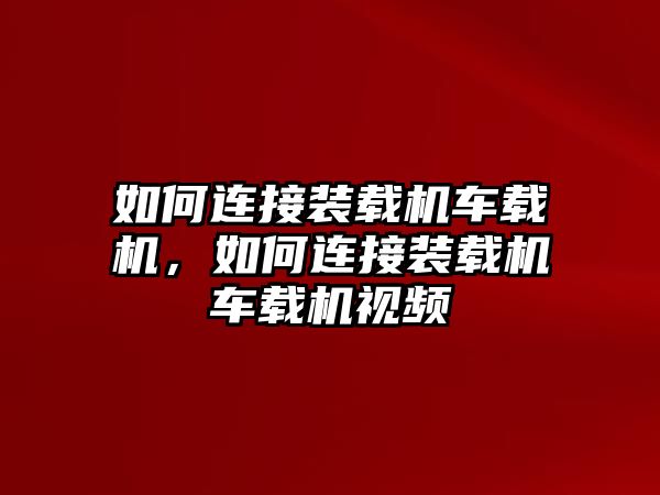 如何連接裝載機(jī)車(chē)載機(jī)，如何連接裝載機(jī)車(chē)載機(jī)視頻