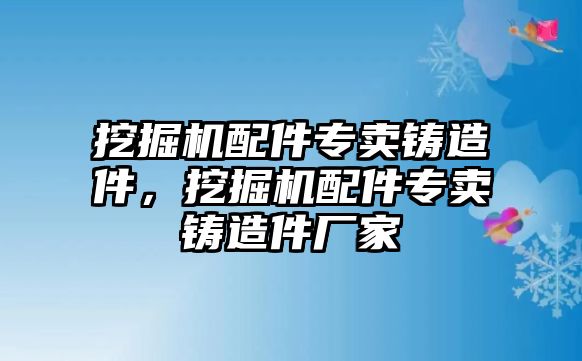 挖掘機(jī)配件專賣鑄造件，挖掘機(jī)配件專賣鑄造件廠家