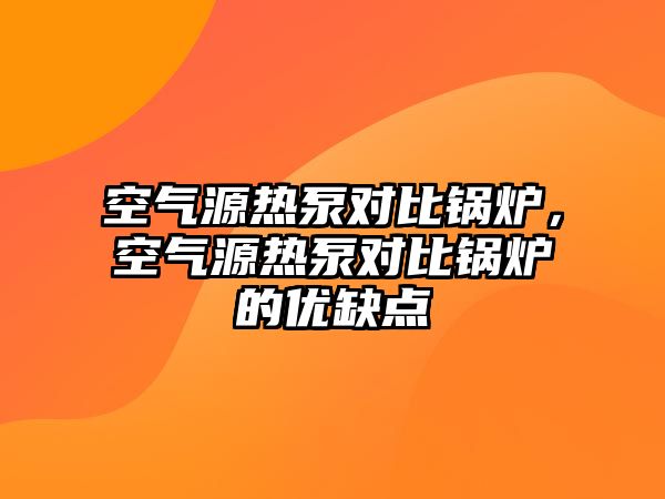 空氣源熱泵對比鍋爐，空氣源熱泵對比鍋爐的優(yōu)缺點