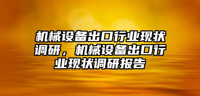 機械設備出口行業(yè)現(xiàn)狀調研，機械設備出口行業(yè)現(xiàn)狀調研報告