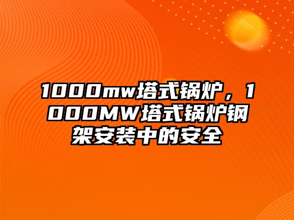 1000mw塔式鍋爐，1000MW塔式鍋爐鋼架安裝中的安全