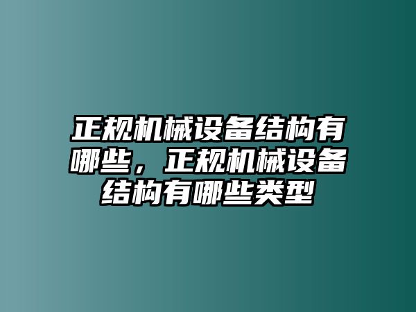 正規(guī)機(jī)械設(shè)備結(jié)構(gòu)有哪些，正規(guī)機(jī)械設(shè)備結(jié)構(gòu)有哪些類型