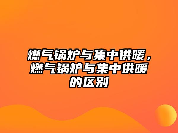 燃?xì)忮仩t與集中供暖，燃?xì)忮仩t與集中供暖的區(qū)別