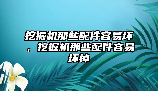 挖掘機那些配件容易壞，挖掘機那些配件容易壞掉