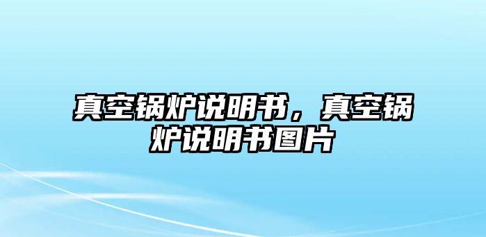 真空鍋爐說(shuō)明書(shū)，真空鍋爐說(shuō)明書(shū)圖片