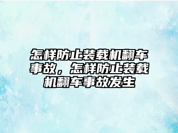 怎樣防止裝載機(jī)翻車(chē)事故，怎樣防止裝載機(jī)翻車(chē)事故發(fā)生