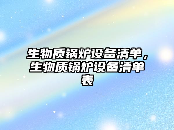 生物質(zhì)鍋爐設備清單，生物質(zhì)鍋爐設備清單表