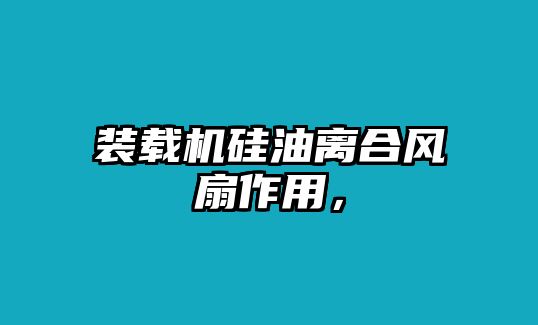 裝載機(jī)硅油離合風(fēng)扇作用，