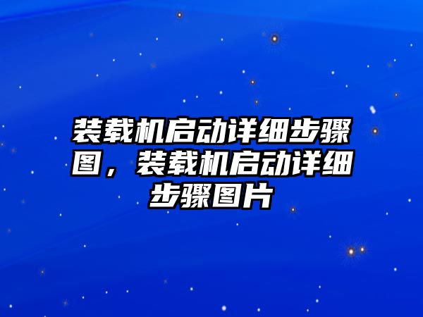 裝載機(jī)啟動詳細(xì)步驟圖，裝載機(jī)啟動詳細(xì)步驟圖片