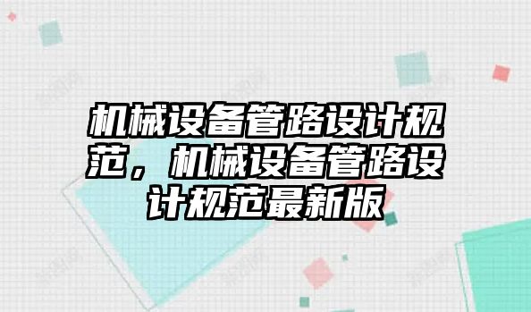 機械設(shè)備管路設(shè)計規(guī)范，機械設(shè)備管路設(shè)計規(guī)范最新版