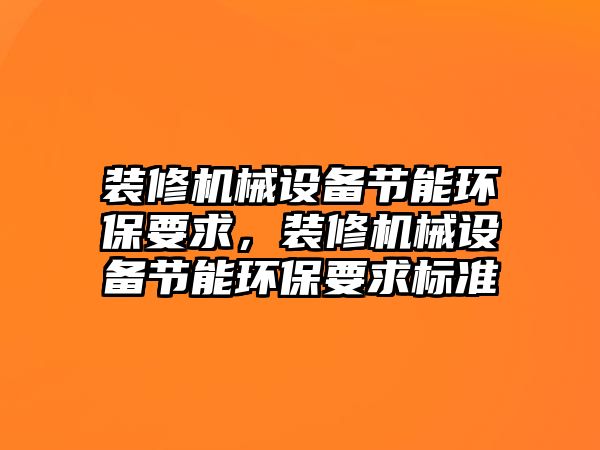 裝修機械設(shè)備節(jié)能環(huán)保要求，裝修機械設(shè)備節(jié)能環(huán)保要求標(biāo)準(zhǔn)