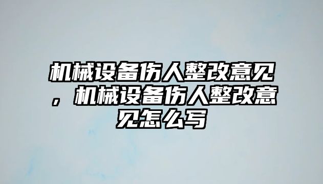 機械設(shè)備傷人整改意見，機械設(shè)備傷人整改意見怎么寫