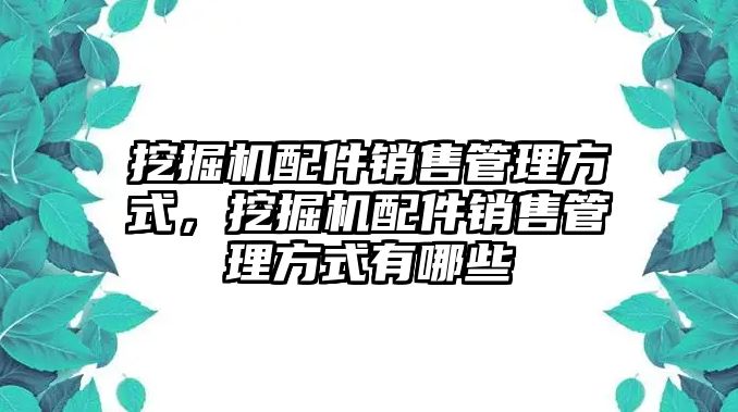 挖掘機(jī)配件銷售管理方式，挖掘機(jī)配件銷售管理方式有哪些