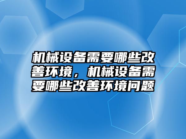 機械設備需要哪些改善環(huán)境，機械設備需要哪些改善環(huán)境問題