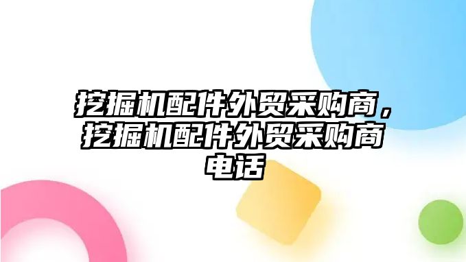 挖掘機配件外貿采購商，挖掘機配件外貿采購商電話