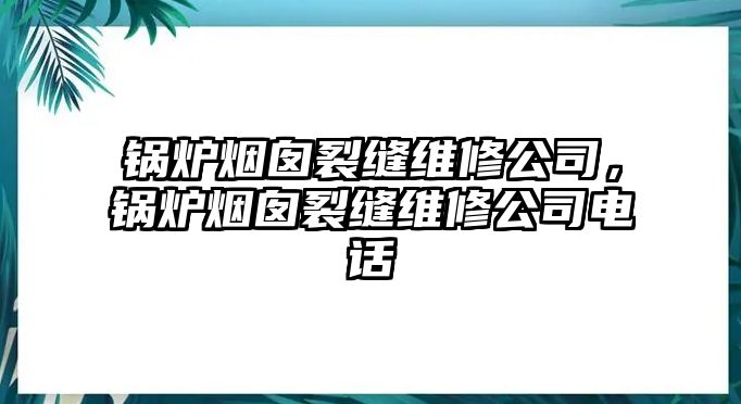 鍋爐煙囪裂縫維修公司，鍋爐煙囪裂縫維修公司電話