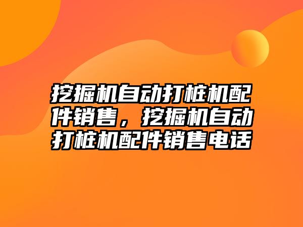 挖掘機自動打樁機配件銷售，挖掘機自動打樁機配件銷售電話