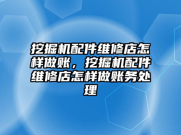 挖掘機配件維修店怎樣做賬，挖掘機配件維修店怎樣做賬務(wù)處理