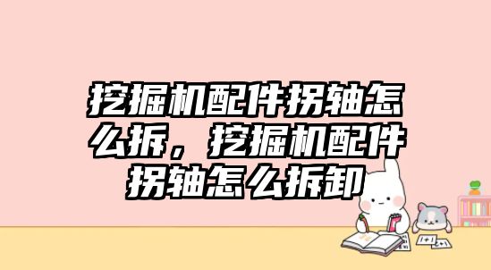 挖掘機配件拐軸怎么拆，挖掘機配件拐軸怎么拆卸