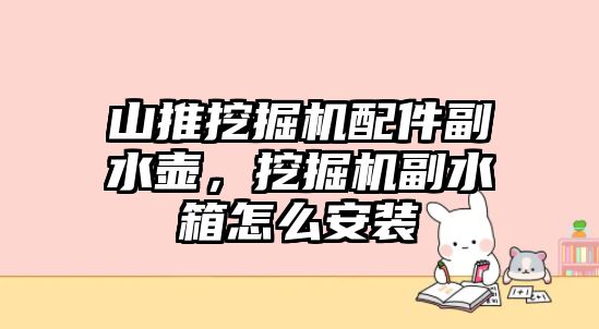 山推挖掘機配件副水壺，挖掘機副水箱怎么安裝