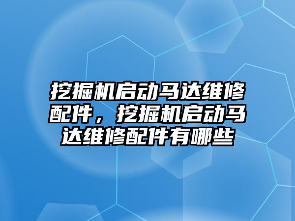 挖掘機啟動馬達維修配件，挖掘機啟動馬達維修配件有哪些