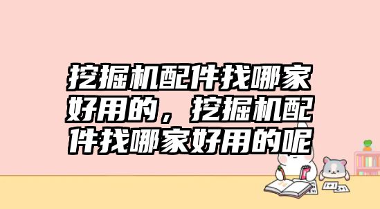 挖掘機(jī)配件找哪家好用的，挖掘機(jī)配件找哪家好用的呢