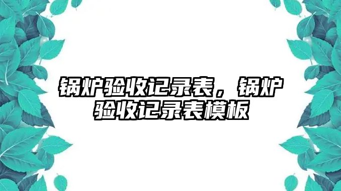 鍋爐驗收記錄表，鍋爐驗收記錄表模板