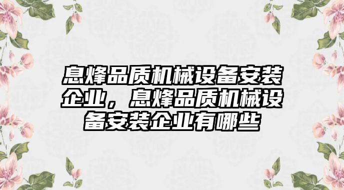 息烽品質(zhì)機(jī)械設(shè)備安裝企業(yè)，息烽品質(zhì)機(jī)械設(shè)備安裝企業(yè)有哪些