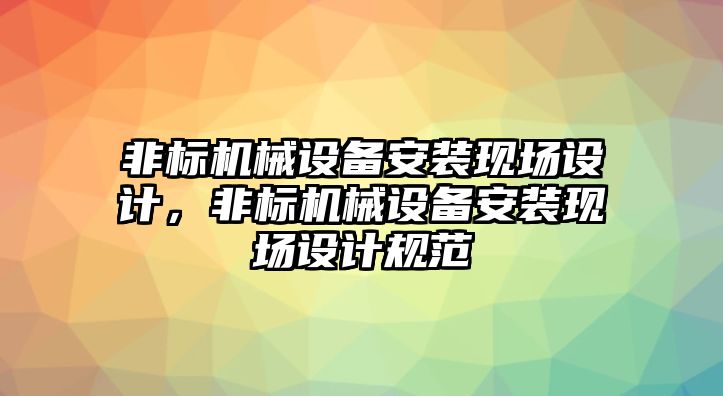 非標機械設備安裝現(xiàn)場設計，非標機械設備安裝現(xiàn)場設計規(guī)范