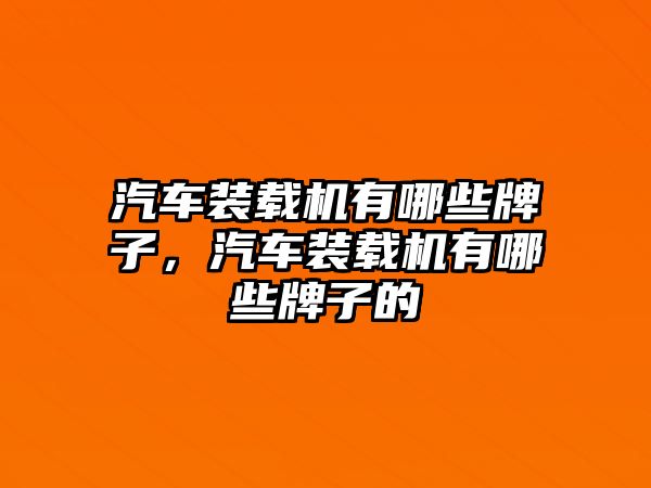 汽車(chē)裝載機(jī)有哪些牌子，汽車(chē)裝載機(jī)有哪些牌子的