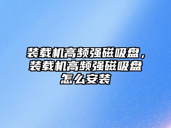 裝載機高頻強磁吸盤，裝載機高頻強磁吸盤怎么安裝