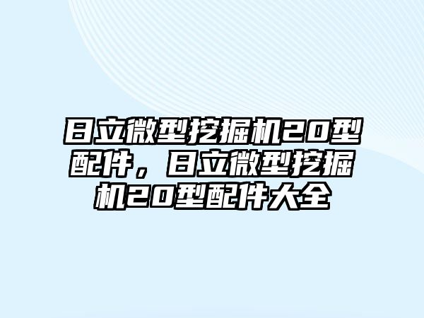 日立微型挖掘機20型配件，日立微型挖掘機20型配件大全