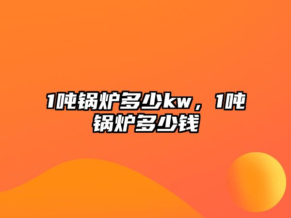 1噸鍋爐多少kw，1噸鍋爐多少錢