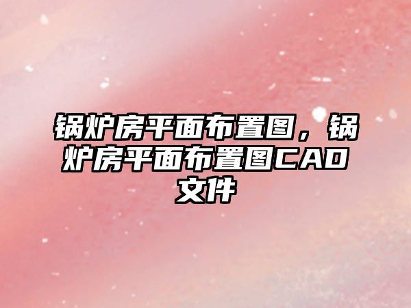 鍋爐房平面布置圖，鍋爐房平面布置圖CAD文件