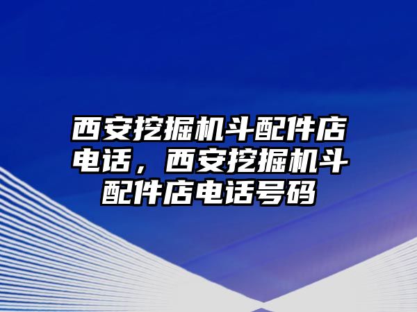 西安挖掘機斗配件店電話，西安挖掘機斗配件店電話號碼