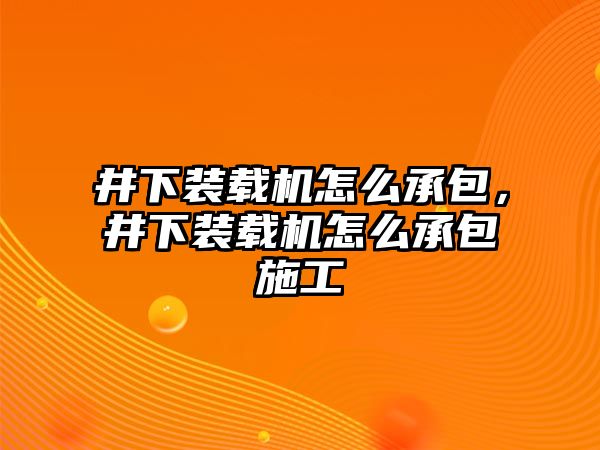 井下裝載機怎么承包，井下裝載機怎么承包施工