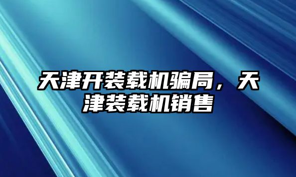 天津開裝載機(jī)騙局，天津裝載機(jī)銷售