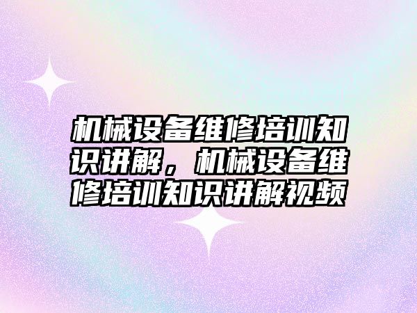 機械設(shè)備維修培訓(xùn)知識講解，機械設(shè)備維修培訓(xùn)知識講解視頻