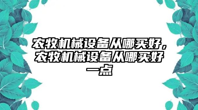 農牧機械設備從哪買好，農牧機械設備從哪買好一點