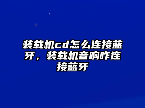 裝載機cd怎么連接藍牙，裝載機音響咋連接藍牙