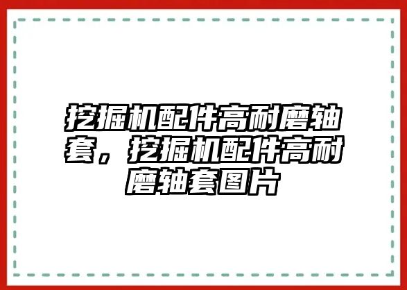 挖掘機(jī)配件高耐磨軸套，挖掘機(jī)配件高耐磨軸套圖片