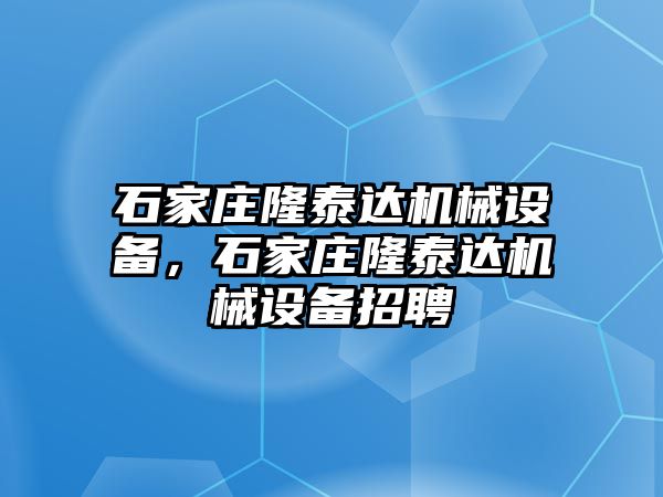 石家莊隆泰達(dá)機(jī)械設(shè)備，石家莊隆泰達(dá)機(jī)械設(shè)備招聘