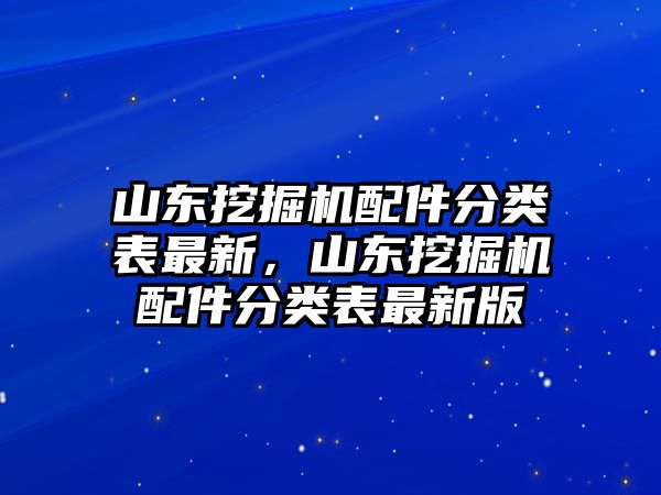 山東挖掘機(jī)配件分類表最新，山東挖掘機(jī)配件分類表最新版