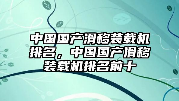 中國(guó)國(guó)產(chǎn)滑移裝載機(jī)排名，中國(guó)國(guó)產(chǎn)滑移裝載機(jī)排名前十