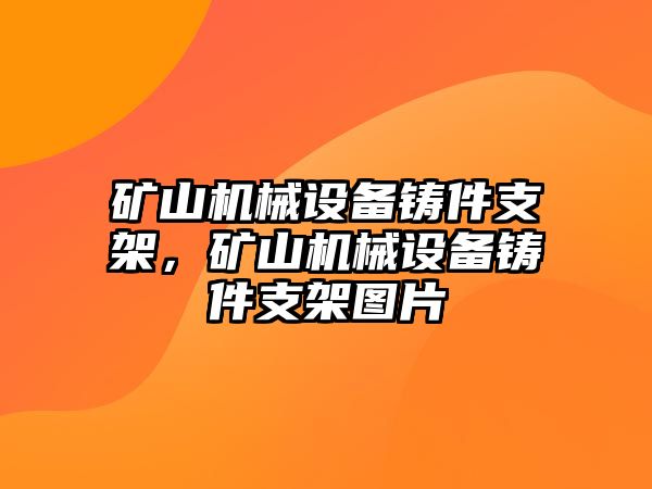 礦山機械設(shè)備鑄件支架，礦山機械設(shè)備鑄件支架圖片