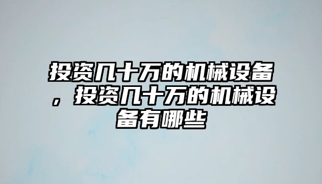 投資幾十萬的機械設(shè)備，投資幾十萬的機械設(shè)備有哪些